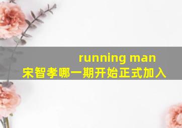 running man宋智孝哪一期开始正式加入